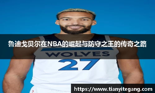 鲁迪戈贝尔在NBA的崛起与防守之王的传奇之路